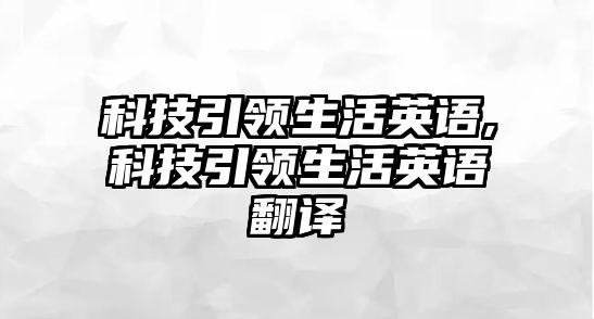 科技引領生活英語,科技引領生活英語翻譯