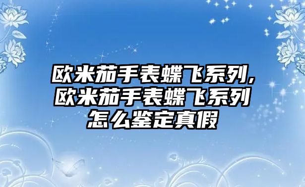 歐米茄手表蝶飛系列,歐米茄手表蝶飛系列怎么鑒定真假