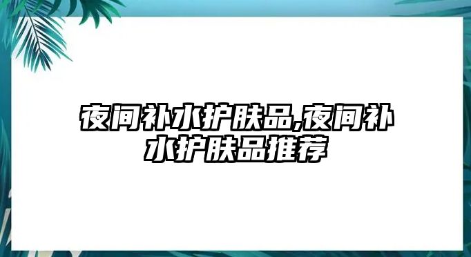 夜間補水護膚品,夜間補水護膚品推薦