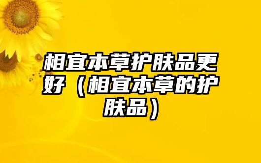 相宜本草護膚品更好（相宜本草的護膚品）