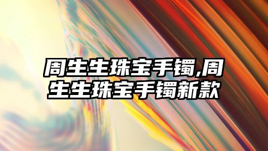 周生生珠寶手鐲,周生生珠寶手鐲新款