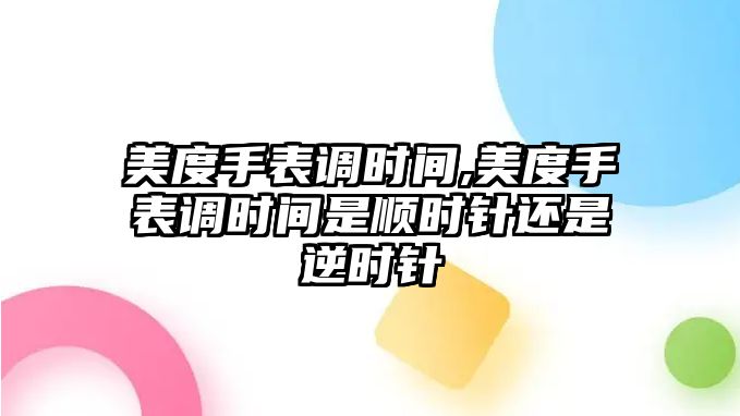 美度手表調時間,美度手表調時間是順時針還是逆時針