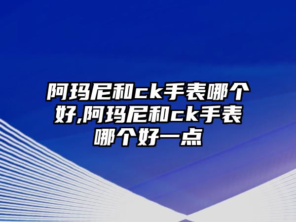 阿瑪尼和ck手表哪個(gè)好,阿瑪尼和ck手表哪個(gè)好一點(diǎn)