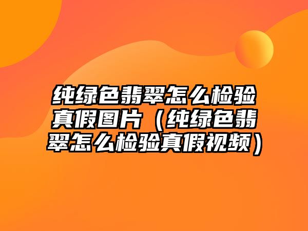 純綠色翡翠怎么檢驗真假圖片（純綠色翡翠怎么檢驗真假視頻）