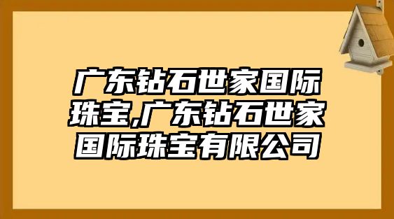 廣東鉆石世家國際珠寶,廣東鉆石世家國際珠寶有限公司