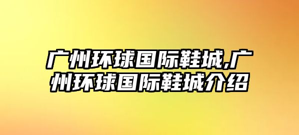 廣州環球國際鞋城,廣州環球國際鞋城介紹