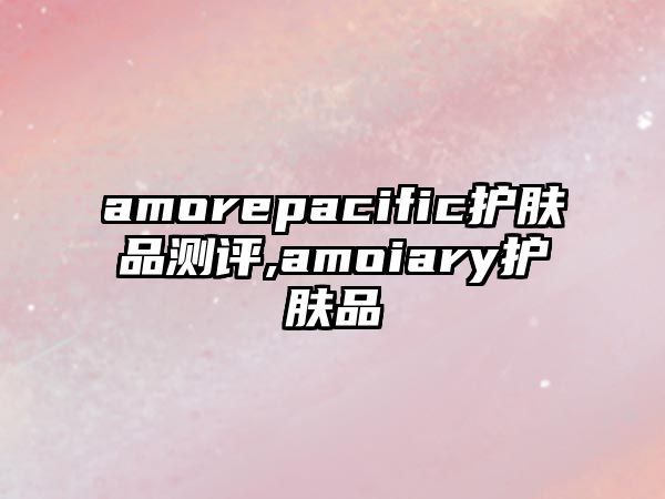 amorepacific護膚品測評,amoiary護膚品