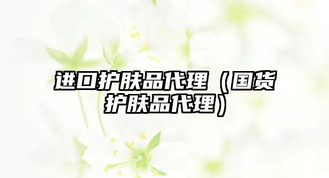 進口護膚品代理（國貨護膚品代理）