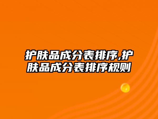 護膚品成分表排序,護膚品成分表排序規(guī)則