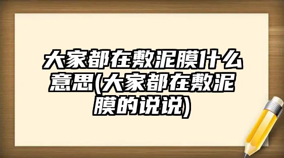 大家都在敷泥膜什么意思(大家都在敷泥膜的說說)