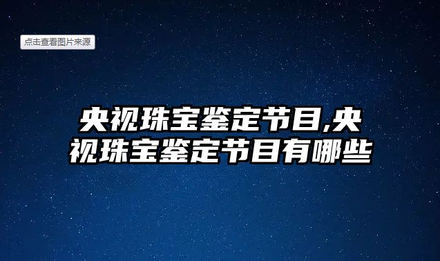 央視珠寶鑒定節目,央視珠寶鑒定節目有哪些