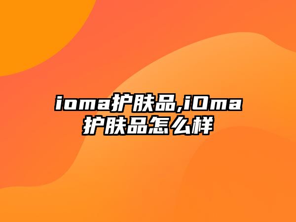 ioma護膚品,iOma護膚品怎么樣