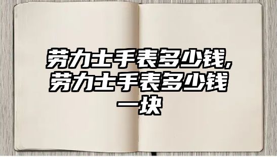 勞力士手表多少錢,勞力士手表多少錢一塊