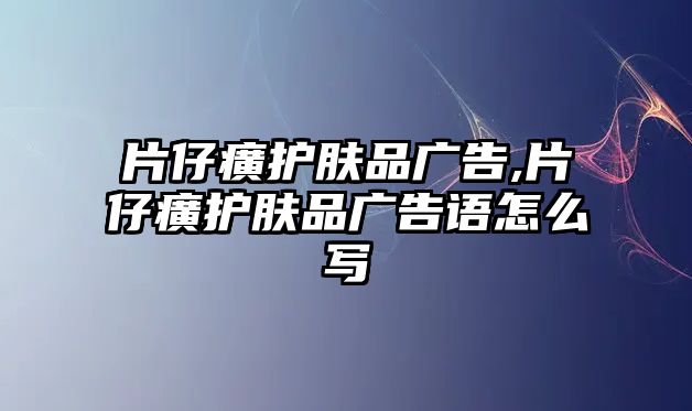 片仔癀護膚品廣告,片仔癀護膚品廣告語怎么寫