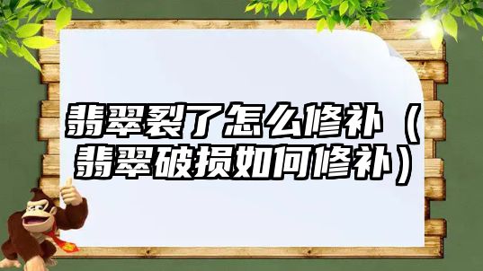 翡翠裂了怎么修補（翡翠破損如何修補）