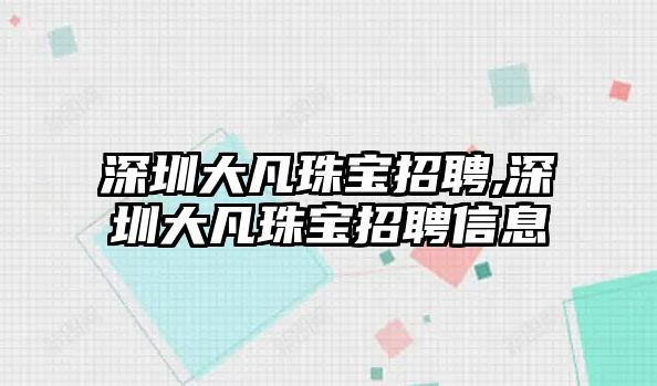 深圳大凡珠寶招聘,深圳大凡珠寶招聘信息