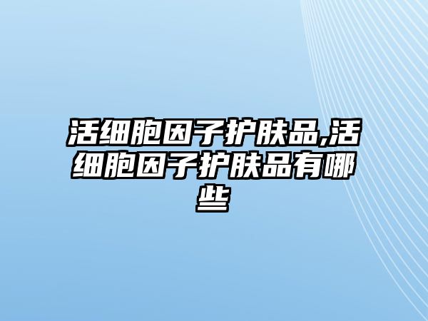 活細胞因子護膚品,活細胞因子護膚品有哪些