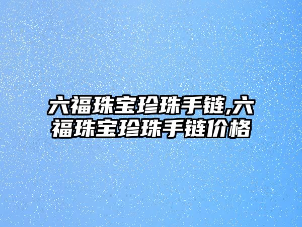 六福珠寶珍珠手鏈,六福珠寶珍珠手鏈價格