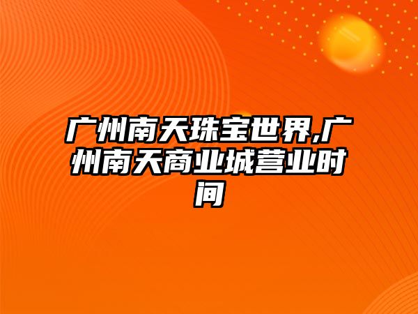 廣州南天珠寶世界,廣州南天商業(yè)城營業(yè)時(shí)間