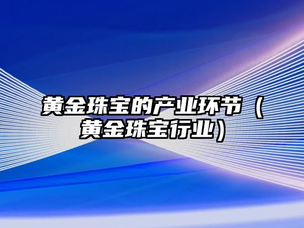 黃金珠寶的產業環節（黃金珠寶行業）