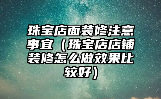 珠寶店面裝修注意事宜（珠寶店店鋪裝修怎么做效果比較好）