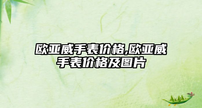 歐亞威手表價(jià)格,歐亞威手表價(jià)格及圖片