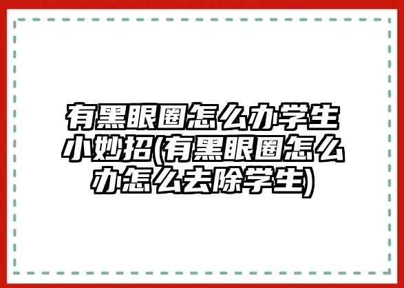 有黑眼圈怎么辦學生小妙招(有黑眼圈怎么辦怎么去除學生)