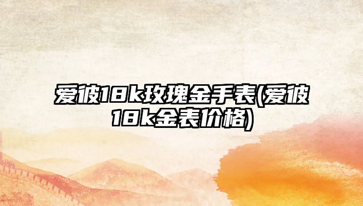 愛彼18k玫瑰金手表(愛彼18k金表價格)