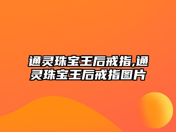 通靈珠寶王后戒指,通靈珠寶王后戒指圖片