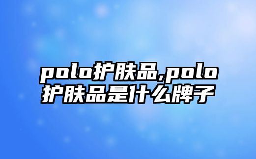 polo護膚品,polo護膚品是什么牌子