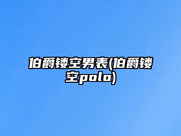 伯爵鏤空男表(伯爵鏤空polo)