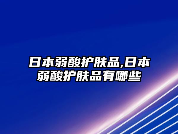 日本弱酸護膚品,日本弱酸護膚品有哪些