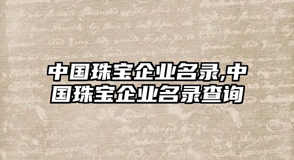 中國珠寶企業名錄,中國珠寶企業名錄查詢