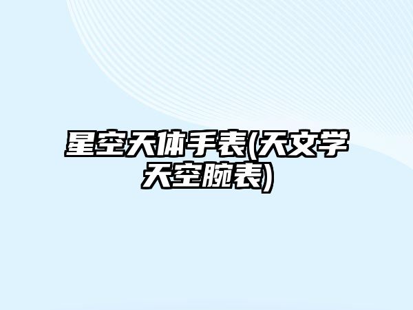 星空天體手表(天文學天空腕表)