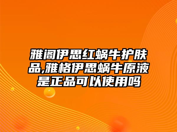 雅閣伊思紅蝸牛護(hù)膚品,雅格伊思蝸牛原液是正品可以使用嗎