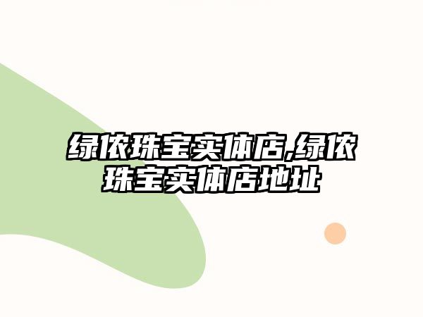 綠儂珠寶實體店,綠儂珠寶實體店地址