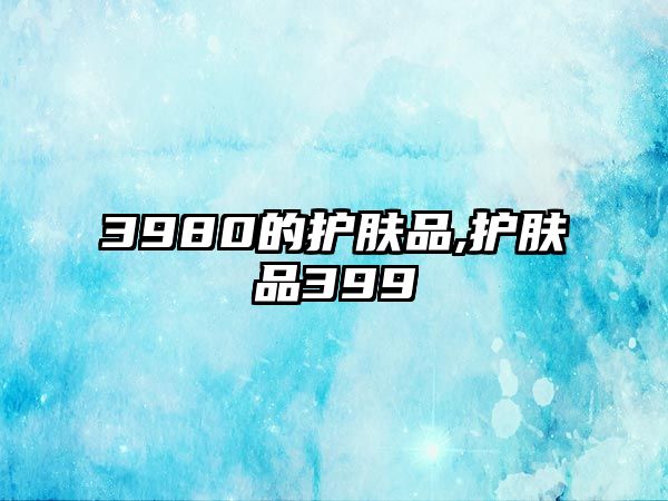 3980的護膚品,護膚品399