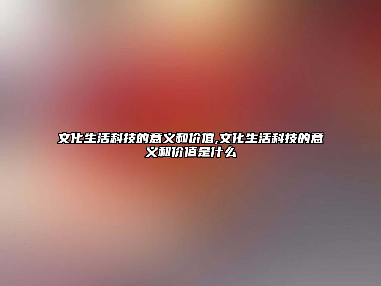 文化生活科技的意義和價值,文化生活科技的意義和價值是什么