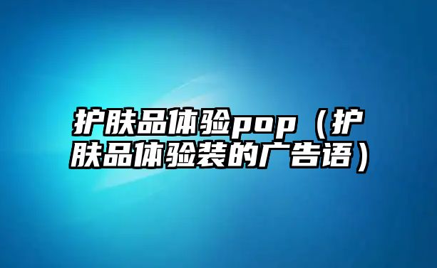 護膚品體驗pop（護膚品體驗裝的廣告語）