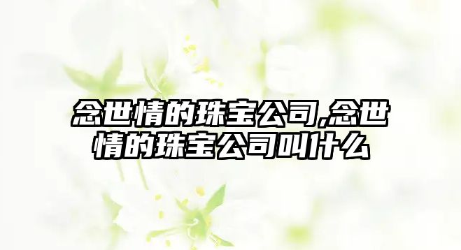 念世情的珠寶公司,念世情的珠寶公司叫什么