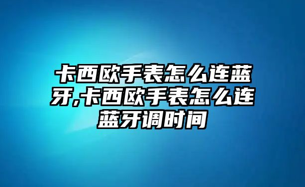 卡西歐手表怎么連藍牙,卡西歐手表怎么連藍牙調時間