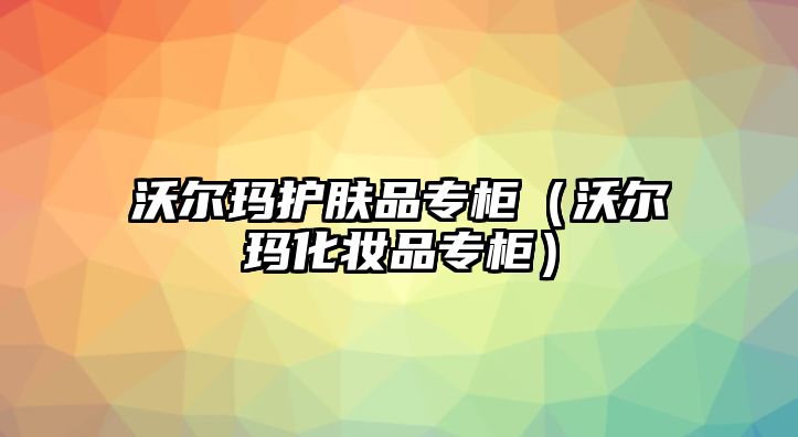 沃爾瑪護膚品專柜（沃爾瑪化妝品專柜）