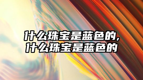 什么珠寶是藍色的,什么珠寶是藍色的