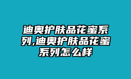 迪奧護膚品花蜜系列,迪奧護膚品花蜜系列怎么樣