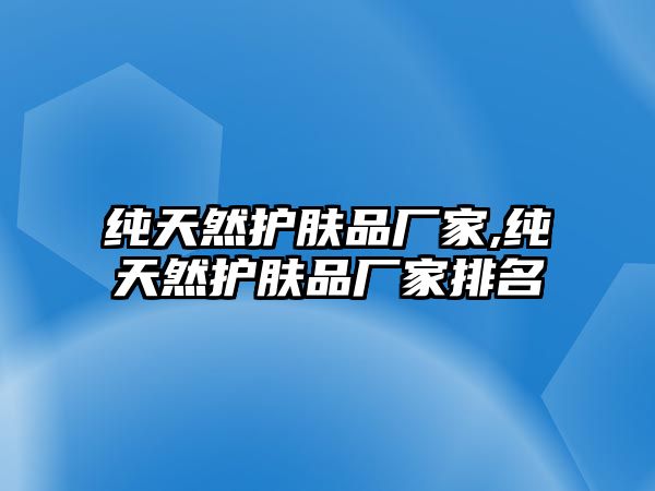 純天然護(hù)膚品廠家,純天然護(hù)膚品廠家排名