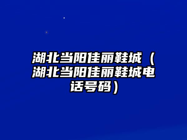 湖北當陽佳麗鞋城（湖北當陽佳麗鞋城電話號碼）