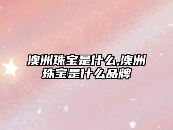 澳洲珠寶是什么,澳洲珠寶是什么品牌