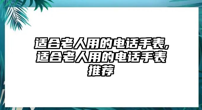 適合老人用的電話手表,適合老人用的電話手表推薦