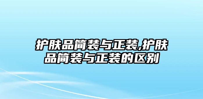 護膚品簡裝與正裝,護膚品簡裝與正裝的區別