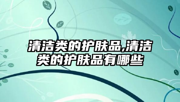 清潔類的護膚品,清潔類的護膚品有哪些